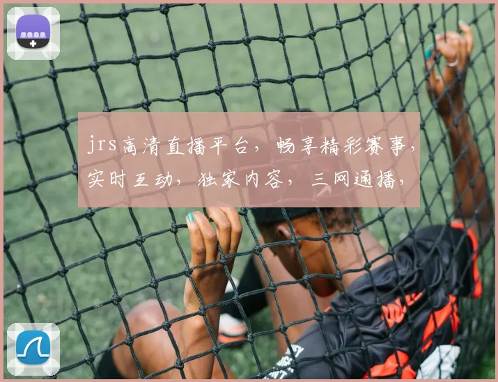 jrs高清直播平台，畅享精彩赛事，实时互动，独家内容，三网通播，尽在jrs