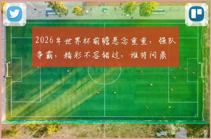 2026年世界杯前瞻悬念重重，强队争霸，精彩不容错过，谁将问鼎