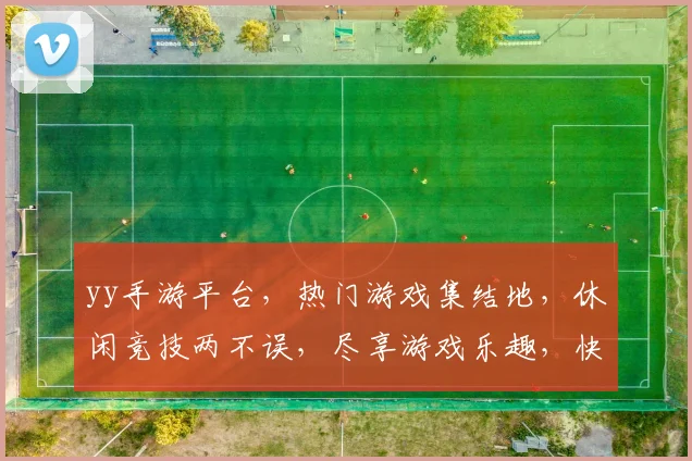yy手游平台，热门游戏集结地，休闲竞技两不误，尽享游戏乐趣，快来体验
