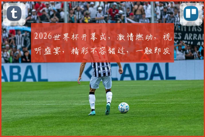 2026世界杯开幕式，激情燃动，视听盛宴，精彩不容错过，一触即发