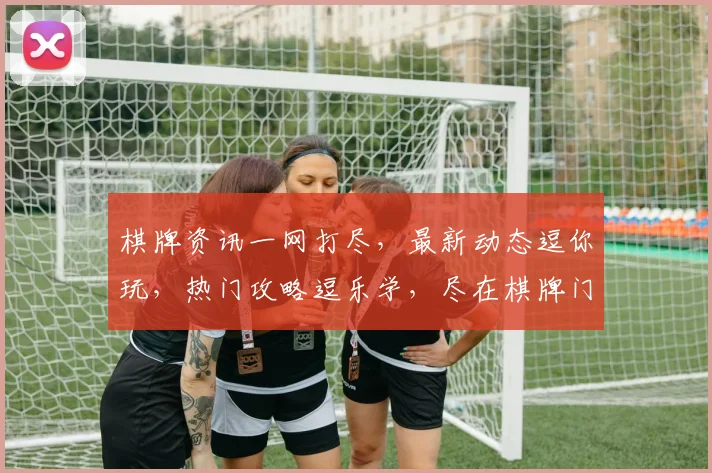 棋牌资讯一网打尽，最新动态逗你玩，热门攻略逗乐学，尽在棋牌门户