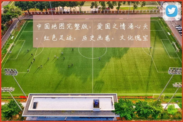 中国地图完整版，爱国之情涌心头，红色足迹，历史画卷，文化瑰宝，三生有幸