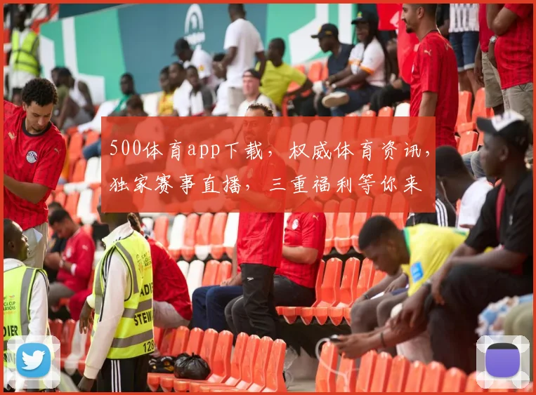 500体育app下载，权威体育资讯，独家赛事直播，三重福利等你来