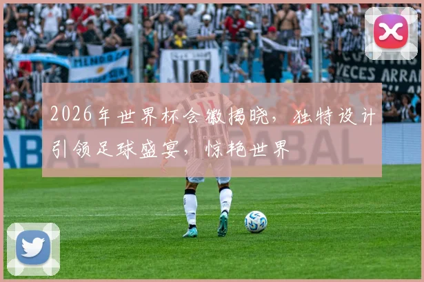 2026年世界杯会徽揭晓，独特设计引领足球盛宴，惊艳世界